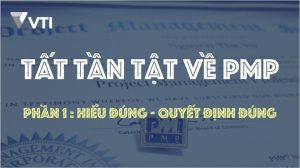 Tất tần tật về PMP : Phần 1 – Hiểu đúng – Quyết định đúng